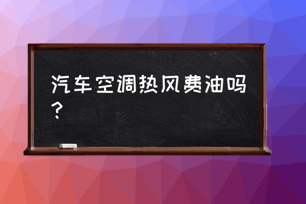 汽车空调炽热费油吗 汽车空调热风费油吗? 汽车空调炽热费油吗 汽车空调热风费油吗?