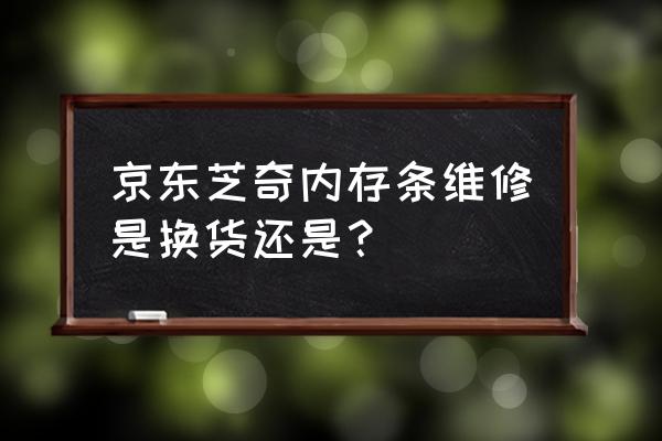 京东内存条可以无理由退货吗 京东芝奇内存条维修是换货还是? 京东内存条可以无理由退货吗 京东芝奇内存条维修是换货还是?