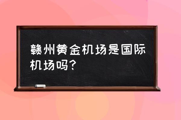 赣州黄金机场t2什么意思 赣州黄金机场是国际机场吗? 赣州黄金机场t2什么意思 赣州黄金机场是国际机场吗?