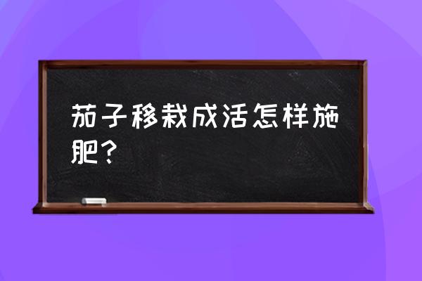 什么时候给茄子苗用叶面肥 茄子移栽成活怎样施肥? 什么时候给茄子苗用叶面肥 茄子移栽成活怎样施肥?