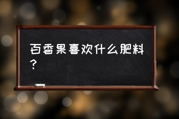 百香果可以施复合肥吗 百香果喜欢什么肥料? 百香果可以施复合肥吗 百香果喜欢什么肥料?