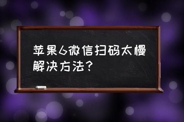 苹果手机支付卡顿怎么办 苹果6微信扫码太慢解决方法? 苹果手机支付卡顿怎么办 苹果6微信扫码太慢解决方法?