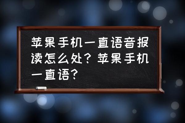 苹果手机一直语音播报怎么办 苹果手机一直语音报读怎么处?苹果手机一直语? 苹果手机一直语音播报怎么办 苹果手机一直语音报读怎么处?苹果手机一直语?