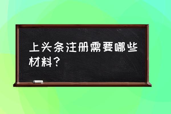 今日头条账号能用邮箱注册吗 上头条注册需要哪些材料? 今日头条账号能用邮箱注册吗 上头条注册需要哪些材料?