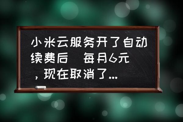 小米云服务如何收费标准 小米云服务开了自动续费后(每月6元),现在取消了。但是小米云服务会员如何取消啊? 小米云服务如何收费标准 小米云服务开了自动续费后(每月6元),现在取消了。但是小米云服务会员如何取消啊?