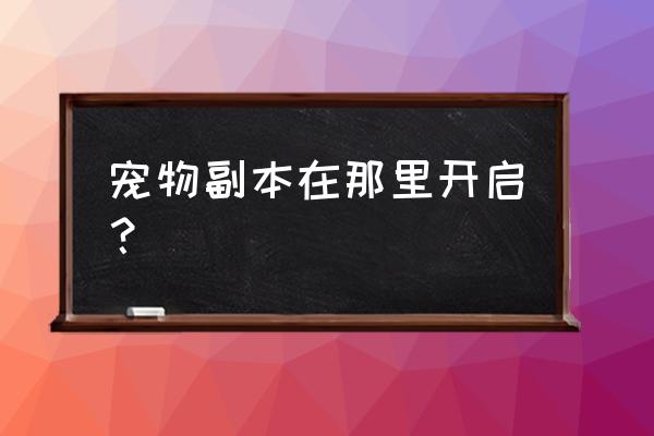 小人国冒险宠物系统在哪里 宠物副本在那里开启? 小人国冒险宠物系统在哪里 宠物副本在那里开启?