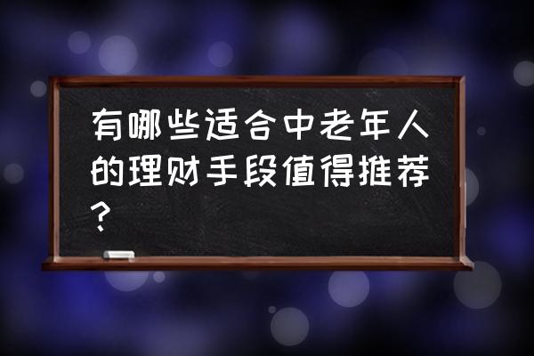 25-30岁理财最佳方式 有哪些适合中老年人的理财手段值得推荐? 25-30岁理财最佳方式 有哪些适合中老年人的理财手段值得推荐?