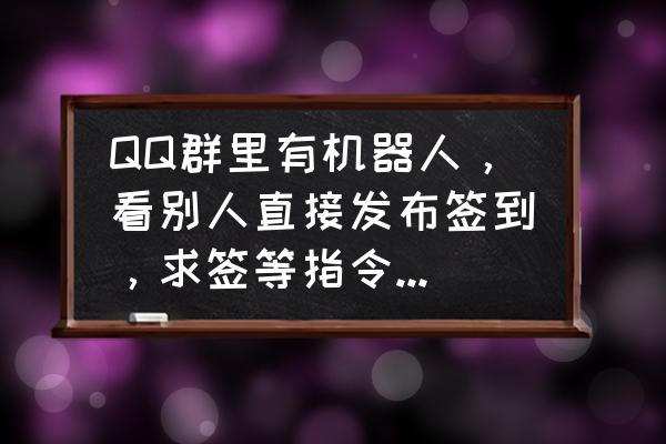 qq怎么看群里所有签到 QQ群里有机器人,看别人直接发布签到,求签等指令,这个是群里的人任何人都可以发言让机器人求签的吗? qq怎么看群里所有签到 QQ群里有机器人,看别人直接发布签到,求签等指令,这个是群里的人任何人都可以发言让机器人求签的吗?