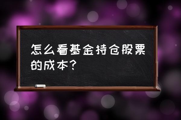 怎样通过股票找到持有它的基金 怎么看基金持仓股票的成本? 怎样通过股票找到持有它的基金 怎么看基金持仓股票的成本?