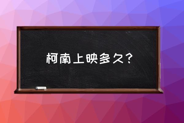柯南的电影目前有多少部 柯南上映多久? 柯南的电影目前有多少部 柯南上映多久?
