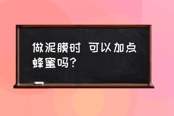 不用蜂蜜的美白秘方 做泥膜时 可以加点蜂蜜吗? 不用蜂蜜的美白秘方 做泥膜时 可以加点蜂蜜吗?
