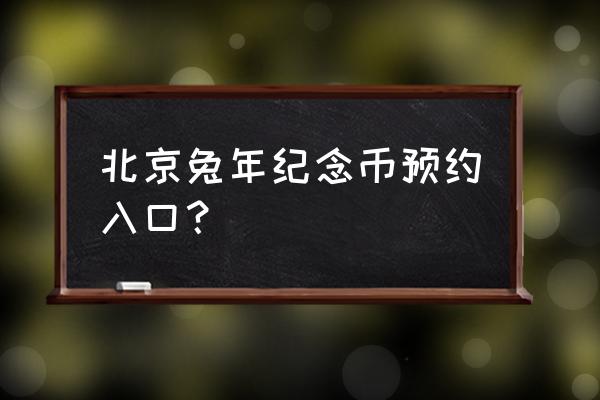 怎么预约猪年生肖币 北京兔年纪念币预约入口? 怎么预约猪年生肖币 北京兔年纪念币预约入口?