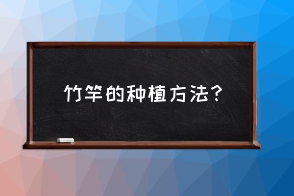 竹笋种植的正确方法 竹竿的种植方法? 竹笋种植的正确方法 竹竿的种植方法?