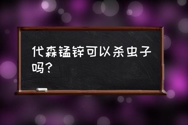代森锰锌用多了会有什么后果 代森锰锌可以杀虫子吗? 代森锰锌用多了会有什么后果 代森锰锌可以杀虫子吗?