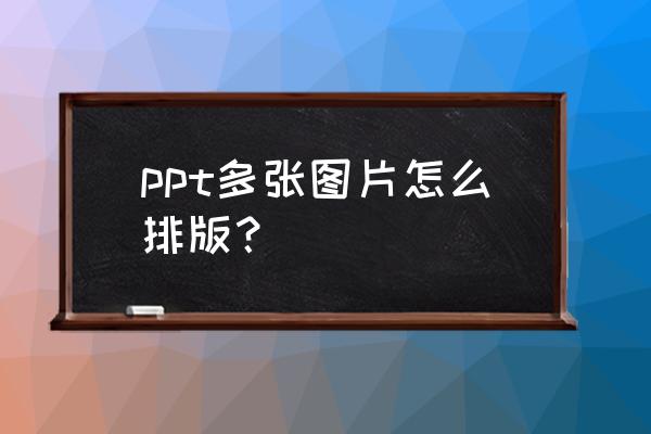 一张ppt插入三张图片统一大小 ppt多张图片怎么排版? 一张ppt插入三张图片统一大小 ppt多张图片怎么排版?