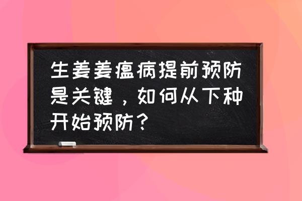 生姜常见病虫害及防治 生姜姜瘟病提前预防是关键,如何从下种开始预防? 生姜常见病虫害及防治 生姜姜瘟病提前预防是关键,如何从下种开始预防?