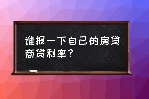 怎么查自己房贷利率 谁报一下自己的房贷商贷利率? 怎么查自己房贷利率 谁报一下自己的房贷商贷利率?