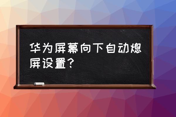 华为手机锁屏不退出应用在哪设置 华为屏幕向下自动熄屏设置? 华为手机锁屏不退出应用在哪设置 华为屏幕向下自动熄屏设置?