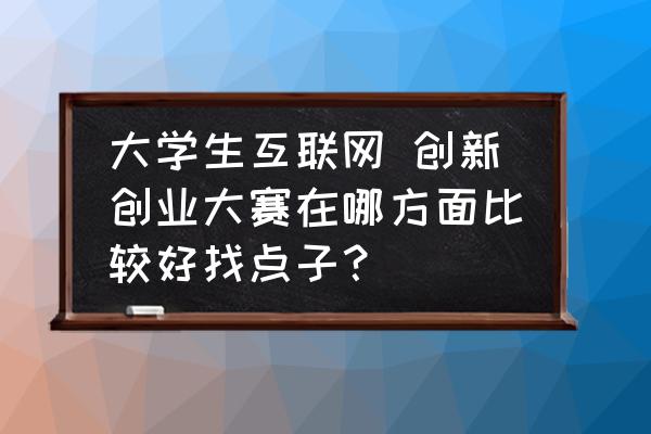 多交流工程项目管理方面的好点子 大学生互联网 创新创业大赛在哪方面比较好找点子? 多交流工程项目管理方面的好点子 大学生互联网 创新创业大赛在哪方面比较好找点子?