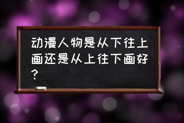 婴儿毛衣的织法从头往下织毛衣 动漫人物是从下往上画还是从上往下画好? 婴儿毛衣的织法从头往下织毛衣 动漫人物是从下往上画还是从上往下画好?