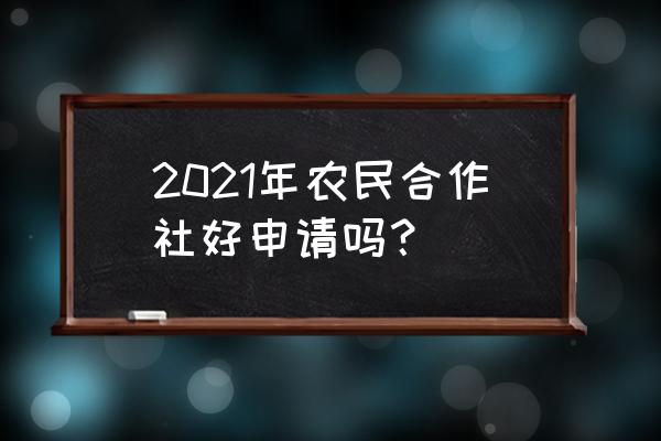 农民专业合作社是怎么申请的 2021年农民合作社好申请吗? 农民专业合作社是怎么申请的 2021年农民合作社好申请吗?