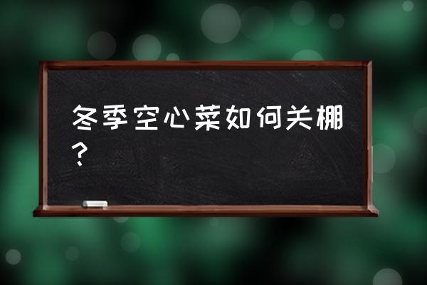 空心菜的病虫害防治方法 冬季空心菜如何关棚? 空心菜的病虫害防治方法 冬季空心菜如何关棚?