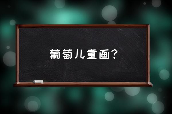 葡萄叶脉怎么画 葡萄儿童画? 葡萄叶脉怎么画 葡萄儿童画?