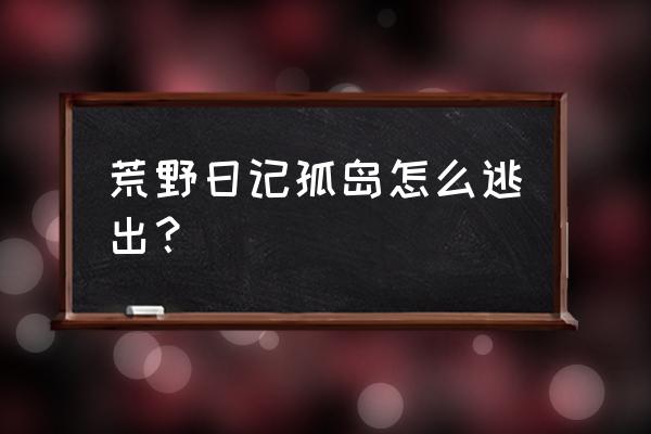 逃出囚室攻略 荒野日记孤岛怎么逃出? 逃出囚室攻略 荒野日记孤岛怎么逃出?