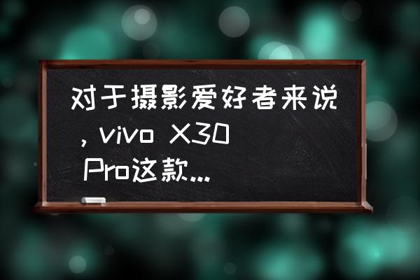 vivox30pro 缺点 对于摄影爱好者来说,vivo X30 Pro这款手机值得入手吗? vivox30pro 缺点 对于摄影爱好者来说,vivo X30 Pro这款手机值得入手吗?