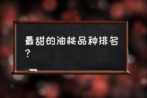 油桃树苗哪个品种最好 最甜的油桃品种排名? 油桃树苗哪个品种最好 最甜的油桃品种排名?