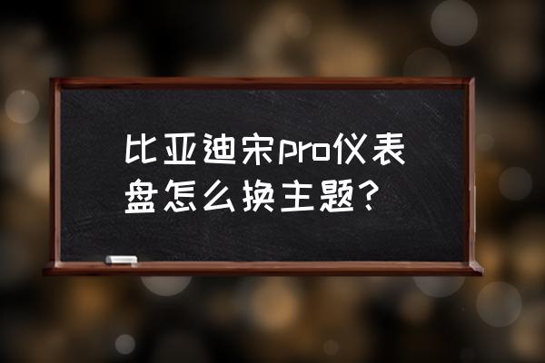 电脑重装系统后怎么改主题 比亚迪宋pro仪表盘怎么换主题? 电脑重装系统后怎么改主题 比亚迪宋pro仪表盘怎么换主题?