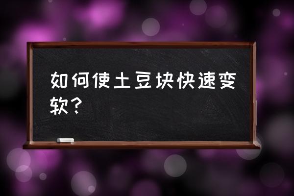 土豆有什么实用小技巧 如何使土豆块快速变软? 土豆有什么实用小技巧 如何使土豆块快速变软?