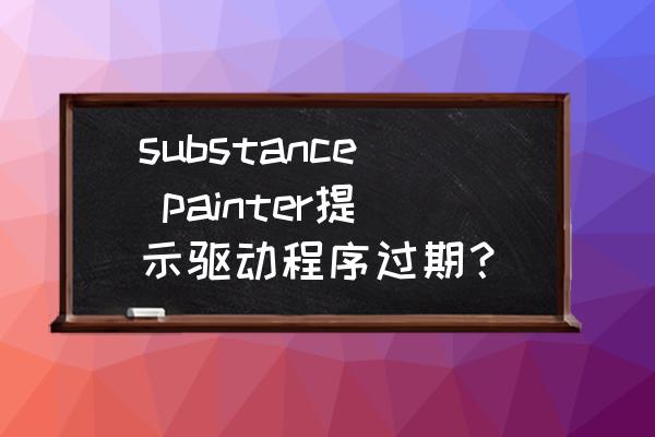 substancepainter改中文 substance painter提示驱动程序过期? substancepainter改中文 substance painter提示驱动程序过期?