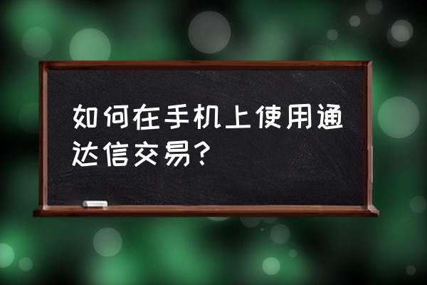 手机股票交易软件入门操作 如何在手机上使用通达信交易? 手机股票交易软件入门操作 如何在手机上使用通达信交易?