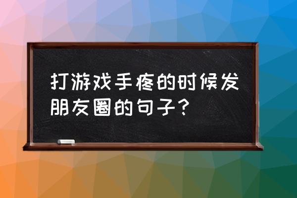 长期玩游戏手腕疼怎么办 打游戏手疼的时候发朋友圈的句子? 长期玩游戏手腕疼怎么办 打游戏手疼的时候发朋友圈的句子?