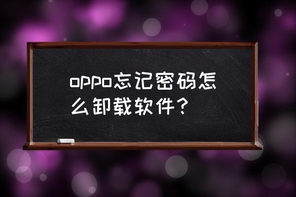 oppo手机忘记了应用密码怎么解决 oppo忘记密码怎么卸载软件? oppo手机忘记了应用密码怎么解决 oppo忘记密码怎么卸载软件?