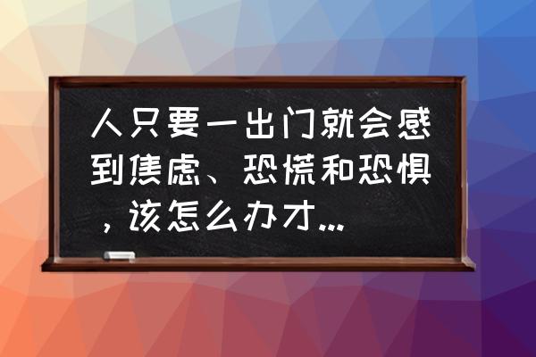 我太焦虑了该怎么办 人只要一出门就会感到焦虑、恐慌和恐惧,该怎么办才能缓解这种情况呢? 我太焦虑了该怎么办 人只要一出门就会感到焦虑、恐慌和恐惧,该怎么办才能缓解这种情况呢?