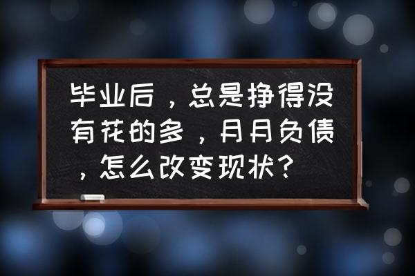 民营银行负债怎么解决 毕业后,总是挣得没有花的多,月月负债,怎么改变现状? 民营银行负债怎么解决 毕业后,总是挣得没有花的多,月月负债,怎么改变现状?
