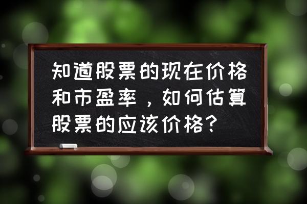 业绩好股票怎么定价老股民观点 知道股票的现在价格和市盈率,如何估算股票的应该价格? 业绩好股票怎么定价老股民观点 知道股票的现在价格和市盈率,如何估算股票的应该价格?