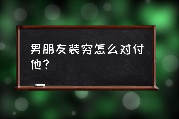 男朋友和他朋友都很抠门怎么办 男朋友装穷怎么对付他? 男朋友和他朋友都很抠门怎么办 男朋友装穷怎么对付他?