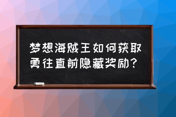 梦想海贼王2.1新版本攻略 梦想海贼王如何获取勇往直前隐藏奖励? 梦想海贼王2.1新版本攻略 梦想海贼王如何获取勇往直前隐藏奖励?