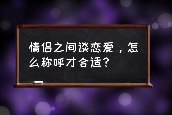 爱情是自古至今永恒的文学主题 情侣之间谈恋爱,怎么称呼才合适? 爱情是自古至今永恒的文学主题 情侣之间谈恋爱,怎么称呼才合适?