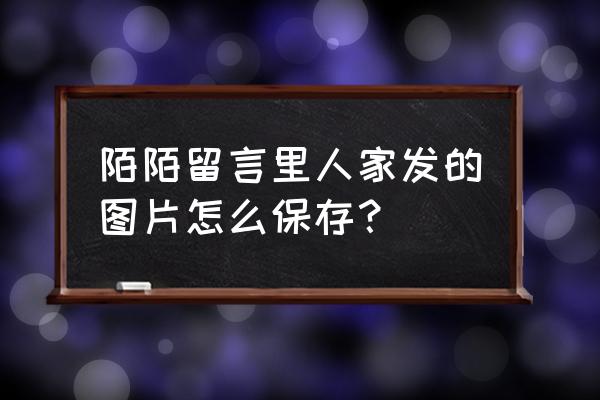 陌陌怎么给对方备注姓名 陌陌留言里人家发的图片怎么保存? 陌陌怎么给对方备注姓名 陌陌留言里人家发的图片怎么保存?