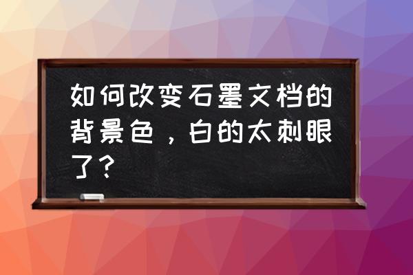 手机版石墨文档内容删除怎么恢复 如何改变石墨文档的背景色,白的太刺眼了? 手机版石墨文档内容删除怎么恢复 如何改变石墨文档的背景色,白的太刺眼了?