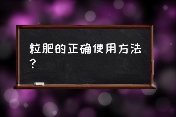 水溶肥的正确使用比例 粒肥的正确使用方法? 水溶肥的正确使用比例 粒肥的正确使用方法?