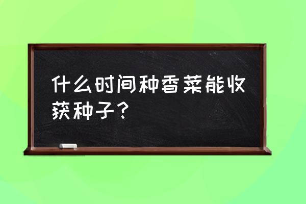 24节气哪个节气该种植农作物 什么时间种香菜能收获种子? 24节气哪个节气该种植农作物 什么时间种香菜能收获种子?