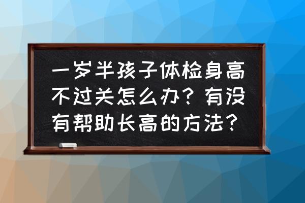 宝宝身高和体重体检不达标怎么办 一岁半孩子体检身高不过关怎么办?有没有帮助长高的方法? 宝宝身高和体重体检不达标怎么办 一岁半孩子体检身高不过关怎么办?有没有帮助长高的方法?