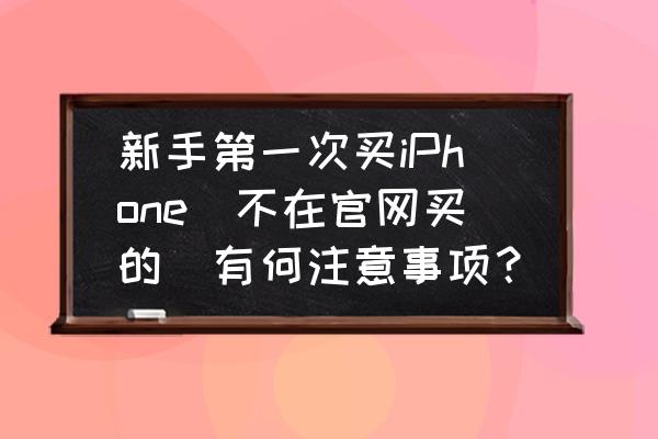 在哪能买到新的iphone 5 新手第一次买iPhone(不在官网买的)有何注意事项? 在哪能买到新的iphone 5 新手第一次买iPhone(不在官网买的)有何注意事项?