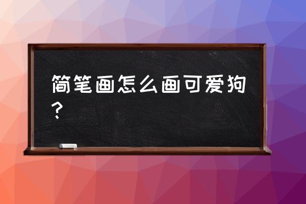 简笔画如何画只张开手臂的狗狗 简笔画怎么画可爱狗? 简笔画如何画只张开手臂的狗狗 简笔画怎么画可爱狗?