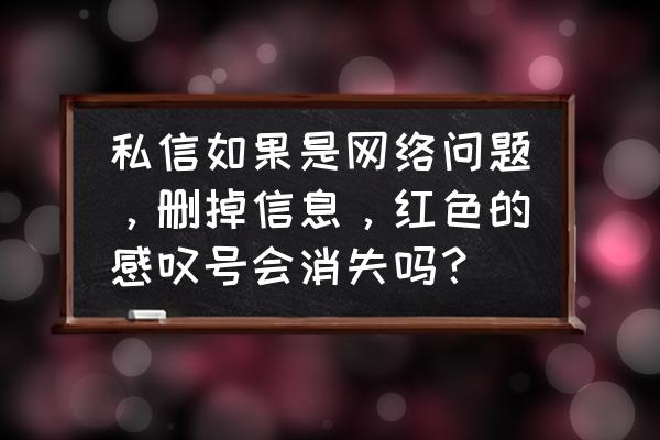 qq音乐怎么找回私信 私信如果是网络问题,删掉信息,红色的感叹号会消失吗? qq音乐怎么找回私信 私信如果是网络问题,删掉信息,红色的感叹号会消失吗?